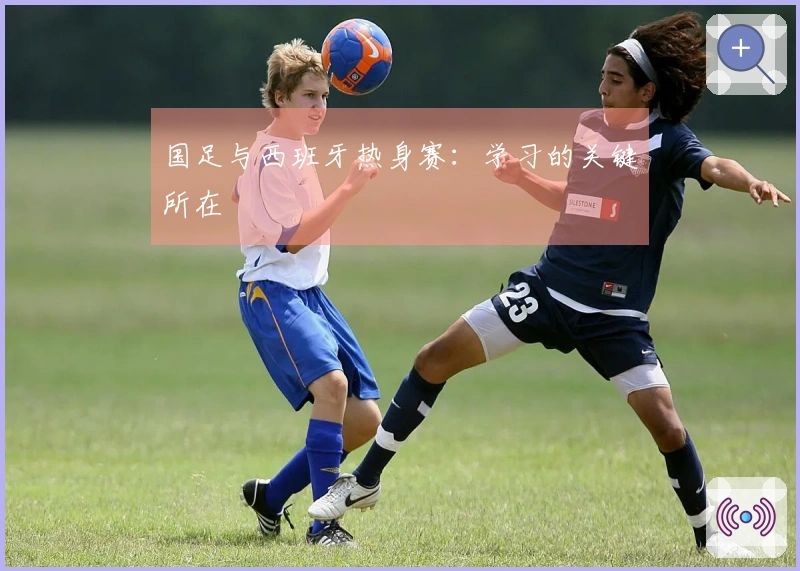 国足与西班牙热身赛：学习的关键所在