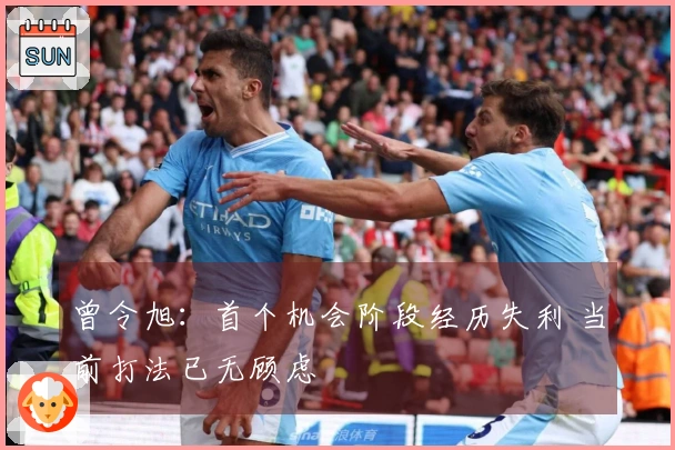 曾令旭：首个机会阶段经历失利 当前打法已无顾虑