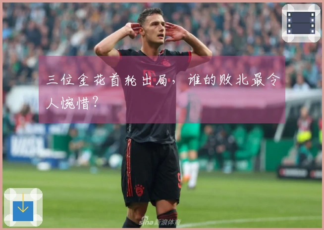 三位金花首轮出局，谁的败北最令人惋惜？