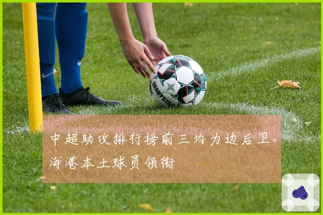 中超助攻排行榜前三均为边后卫，海港本土球员领衔
