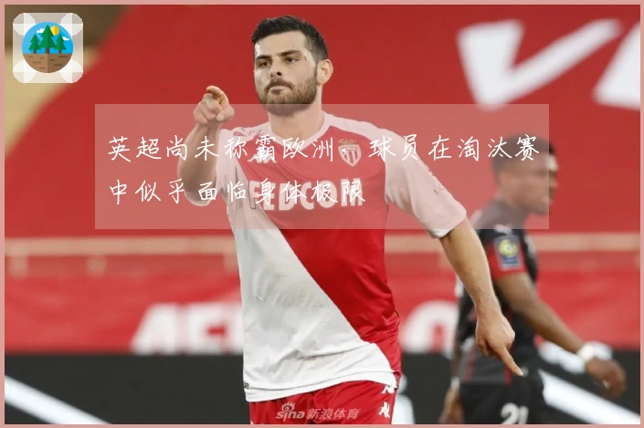 英超尚未称霸欧洲，球员在淘汰赛中似乎面临身体极限