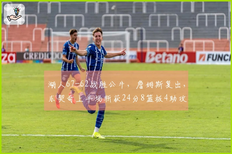 湖人67-62战胜公牛，詹姆斯复出，东契奇上半场斩获24分8篮板4助攻！