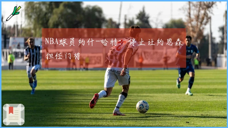 NBA球员约什-哈特：停止让约恩森担任门将