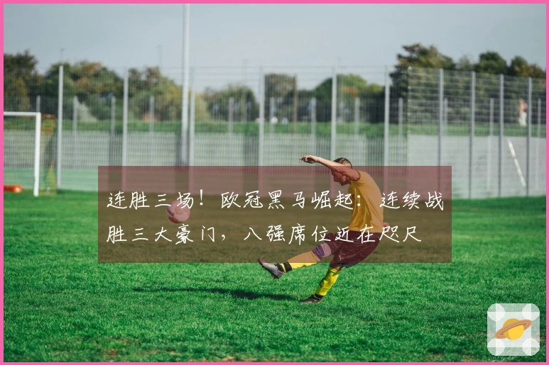 连胜三场！欧冠黑马崛起：连续战胜三大豪门，八强席位近在咫尺