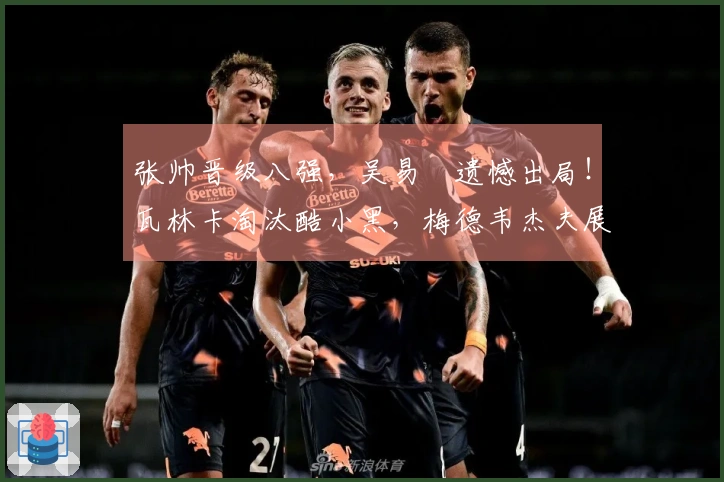 张帅晋级八强，吴易昺遗憾出局！瓦林卡淘汰酷小黑，梅德韦杰夫展现夺冠潜力