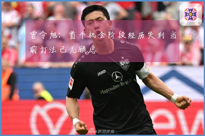 曾令旭：首个机会阶段经历失利 当前打法已无顾虑