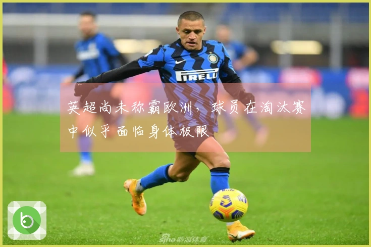 英超尚未称霸欧洲，球员在淘汰赛中似乎面临身体极限